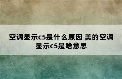 空调显示c5是什么原因 美的空调显示c5是啥意思